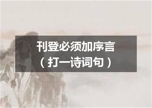刊登必须加序言（打一诗词句）