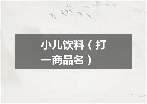 小儿饮料（打一商品名）