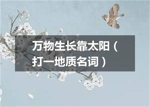 万物生长靠太阳（打一地质名词）