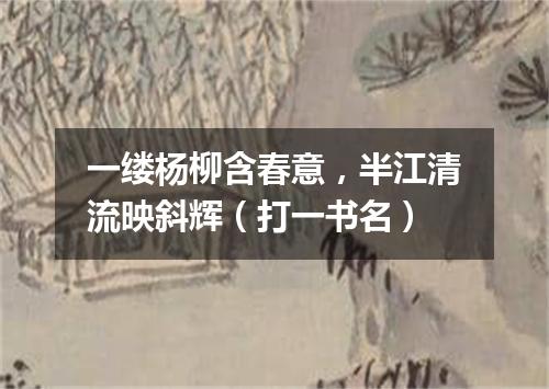 一缕杨柳含春意，半江清流映斜辉（打一书名）