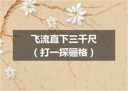 飞流直下三千尺（打一探骊格）