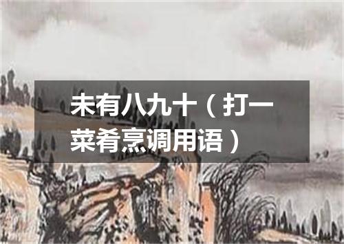 未有八九十（打一菜肴烹调用语）