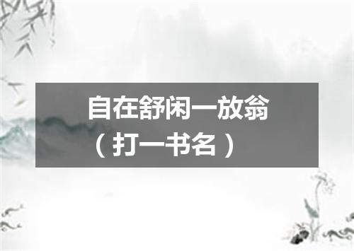 自在舒闲一放翁（打一书名）