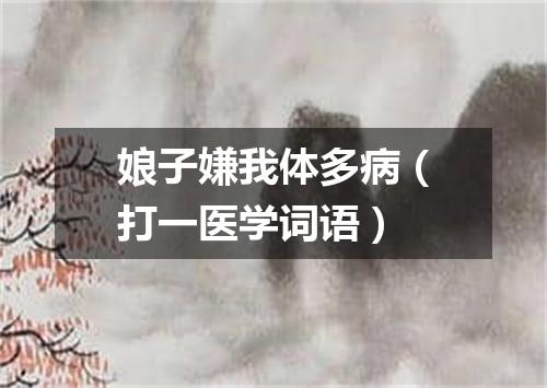 娘子嫌我体多病（打一医学词语）