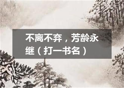 不离不弃，芳龄永继（打一书名）