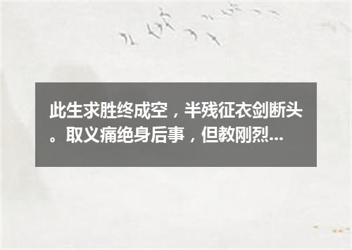 此生求胜终成空，半残征衣剑断头。取义痛绝身后事，但教刚烈美名留。（打一医学词语）