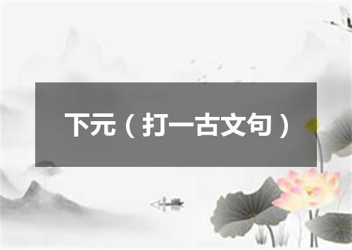 下元（打一古文句）