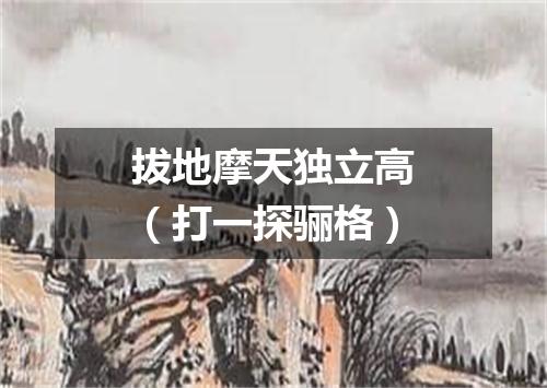 拔地摩天独立高（打一探骊格）