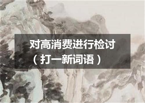 对高消费进行检讨（打一新词语）