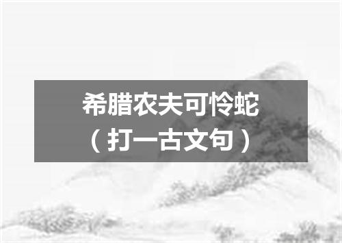 希腊农夫可怜蛇（打一古文句）