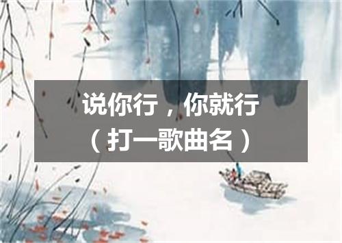 说你行，你就行（打一歌曲名）