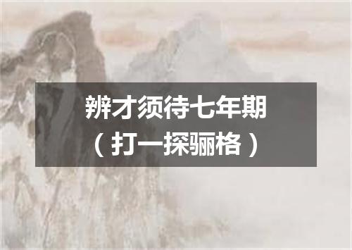 辨才须待七年期（打一探骊格）