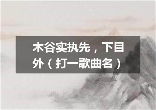 木谷实执先，下目外（打一歌曲名）