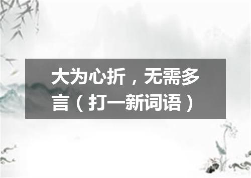 大为心折，无需多言（打一新词语）