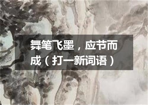 舞笔飞墨，应节而成（打一新词语）