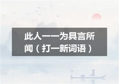 此人一一为具言所闻（打一新词语）