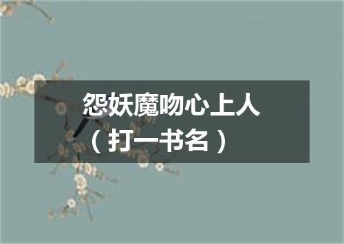 怨妖魔吻心上人（打一书名）