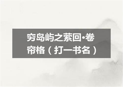 穷岛屿之萦回·卷帘格（打一书名）