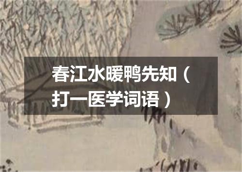 春江水暖鸭先知（打一医学词语）