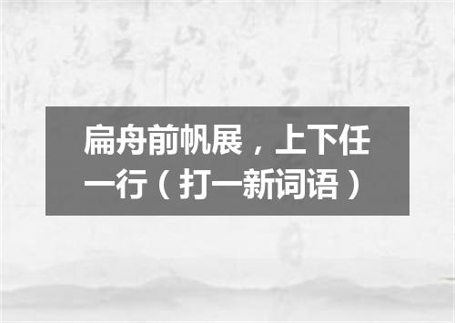 扁舟前帆展，上下任一行（打一新词语）