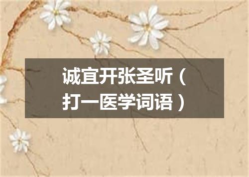 诚宜开张圣听（打一医学词语）