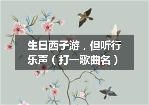 生日西子游，但听行乐声（打一歌曲名）