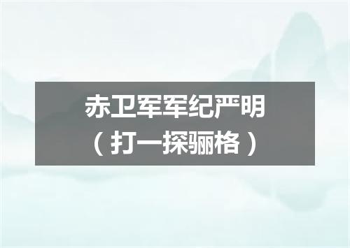 赤卫军军纪严明（打一探骊格）