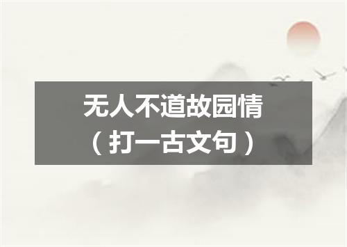无人不道故园情（打一古文句）