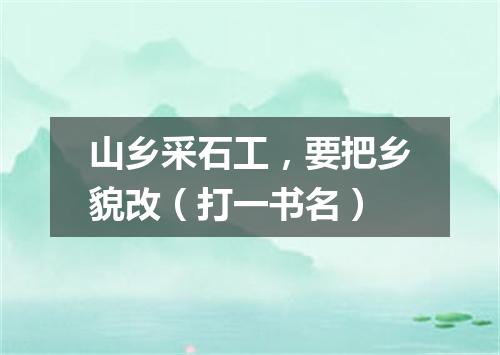 山乡采石工，要把乡貌改（打一书名）