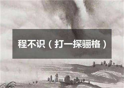 程不识（打一探骊格）