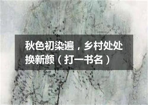 秋色初染遍，乡村处处换新颜（打一书名）