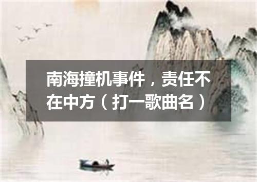 南海撞机事件，责任不在中方（打一歌曲名）