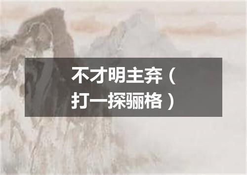 不才明主弃（打一探骊格）