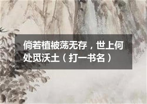倘若植被荡无存，世上何处觅沃土（打一书名）