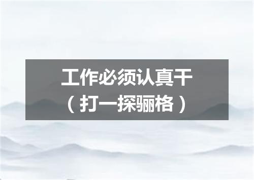 工作必须认真干（打一探骊格）