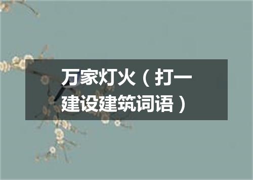 万家灯火（打一建设建筑词语）