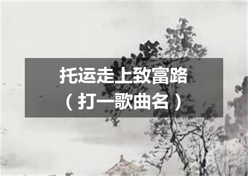 托运走上致富路（打一歌曲名）