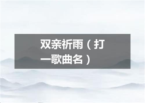 双亲祈雨（打一歌曲名）