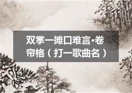 双掌一摊口难言·卷帘格（打一歌曲名）