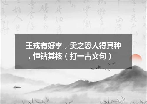 王戎有好李，卖之恐人得其种，恒钻其核（打一古文句）