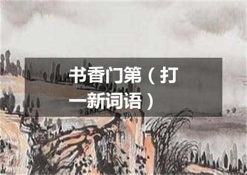 书香门第（打一新词语）