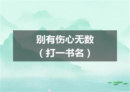 别有伤心无数（打一书名）