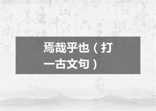 焉哉乎也（打一古文句）