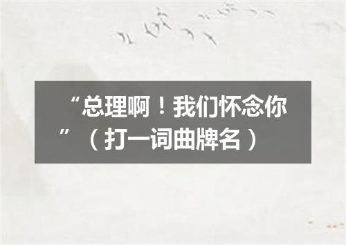 “总理啊！我们怀念你”（打一词曲牌名）
