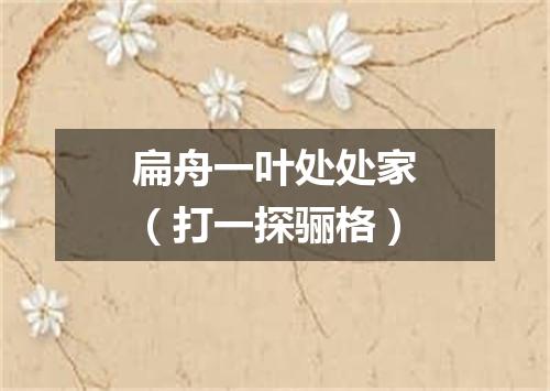 扁舟一叶处处家（打一探骊格）