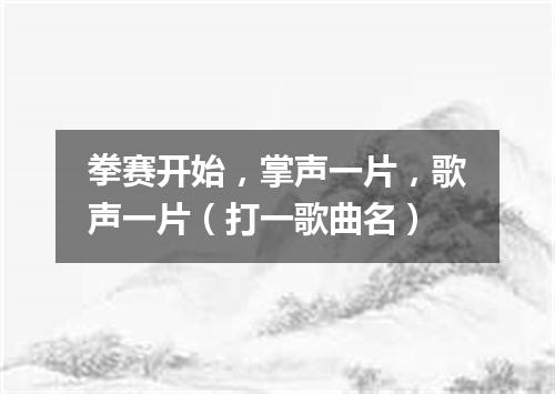 拳赛开始，掌声一片，歌声一片（打一歌曲名）