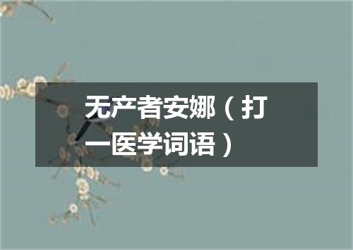 无产者安娜（打一医学词语）