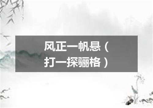 风正一帆悬（打一探骊格）