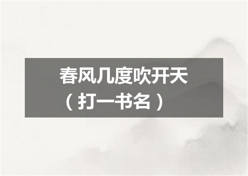 春风几度吹开天（打一书名）