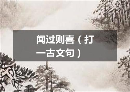 闻过则喜（打一古文句）